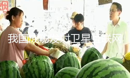【今日吃瓜熱門大瓜每日更新吃瓜】發射使命取得圓滿成功