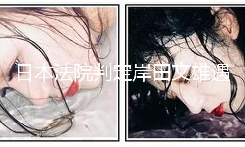 【51吃瓜今日吃瓜】日本判處其有期徒刑10年
